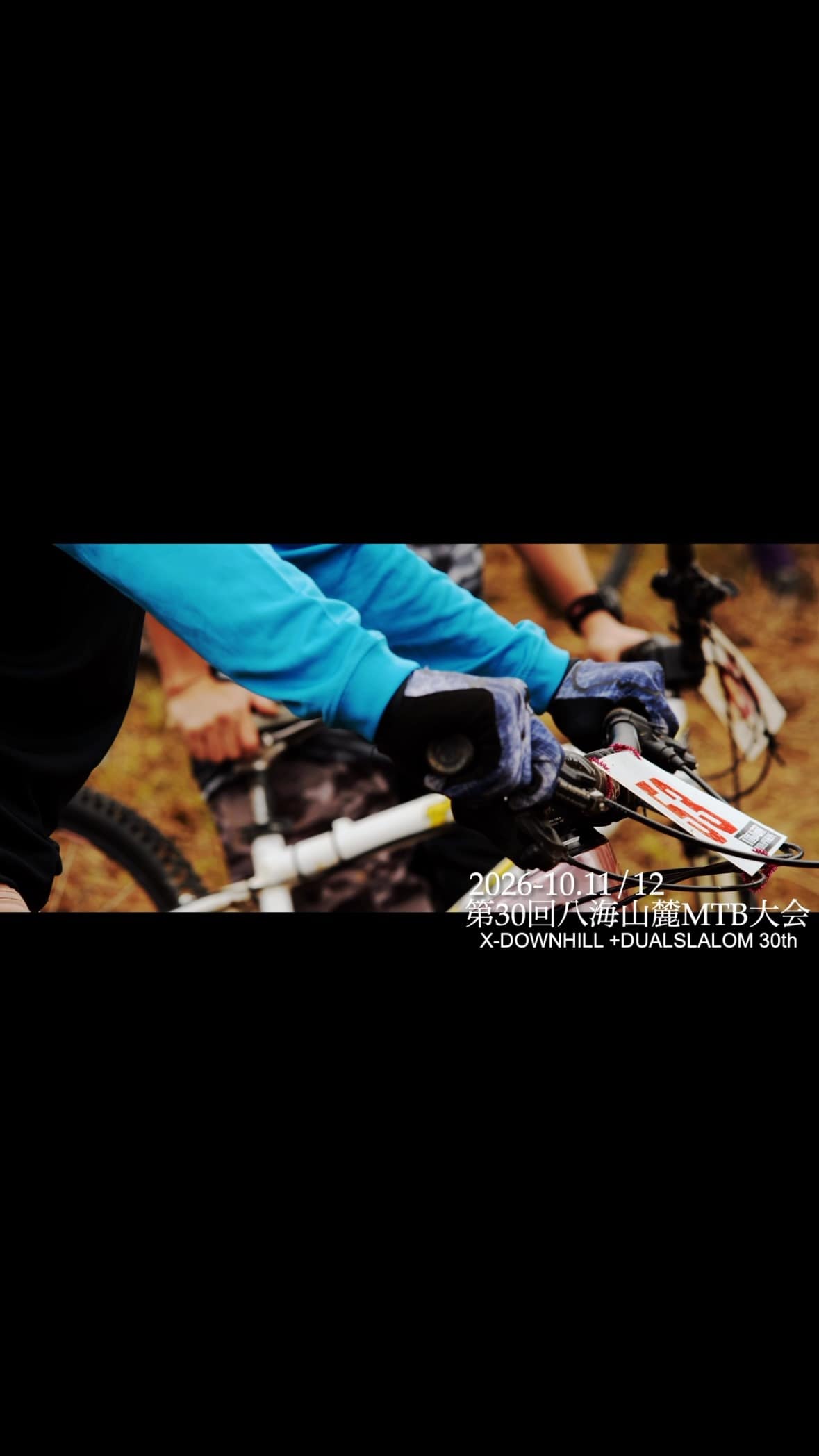 ⭐︎2026年10月11.12日（日、月祝）
第30回八海山麓MTB大会  DOWNHILL+DUALSLALOM30th

今回は30回目の記念すべき大会となります。
先代からのDNAを受け継いで誰もが楽しめる大会を毎年開催しています✨

エントリーは9月1日より開始予定です。